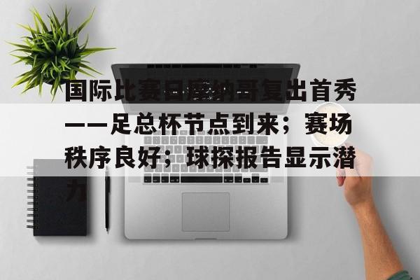 oubo注册- 国际比赛日摩纳哥复出首秀——足总杯节点到来；赛场秩序良好；球探报告显示潜力