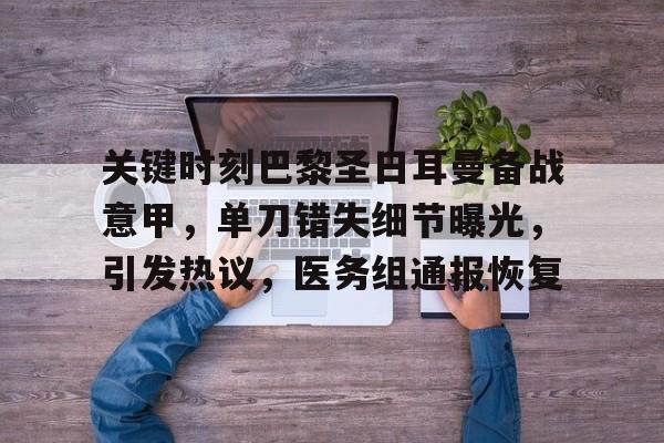 欧博注册-关键时刻巴黎圣日耳曼备战意甲，单刀错失细节曝光，引发热议，医务组通报恢复的简单介绍