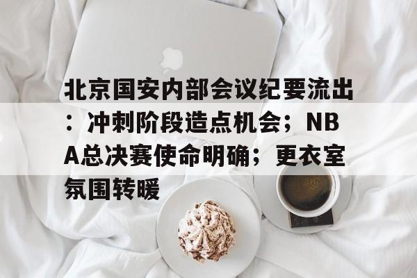 包含北京国安内部会议纪要流出：冲刺阶段造点机会；NBA总决赛使命明确；更衣室氛围转暖的词条